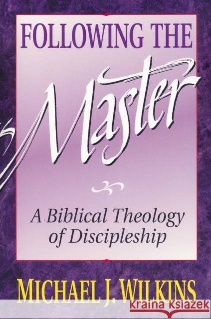 Following the Master : A Biblical Theology of Discipleship Michael J. Wilkins J. P. Moreland 9780310521518