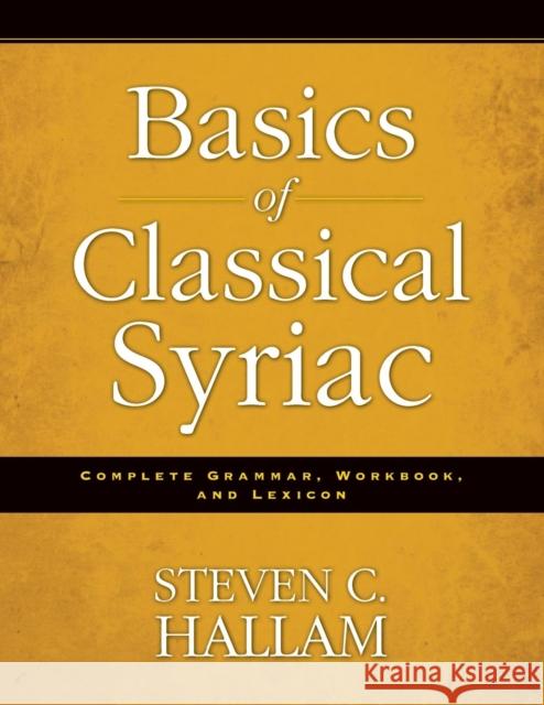 Basics of Classical Syriac: Complete Grammar, Workbook, and Lexicon Steven C. Hallam 9780310527862 Zondervan