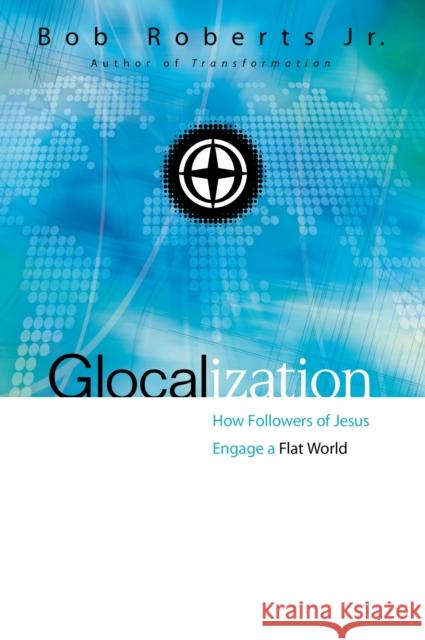 Glocalization: How Followers of Jesus Engage a Flat World Bob Roberts 9780310530862 Zondervan