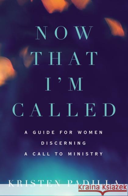 Now That I'm Called: A Guide for Women Discerning a Call to Ministry Kristen Padilla 9780310532187 Zondervan