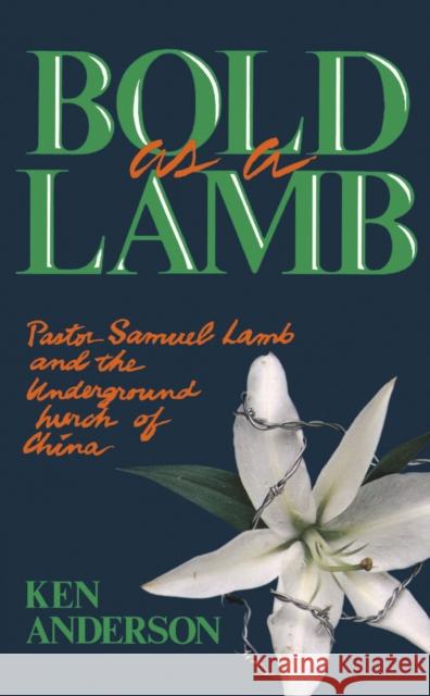 Bold as a Lamb: Pastor Samuel Lamb and the Underground Church of China Anderson, Ken 9780310532217