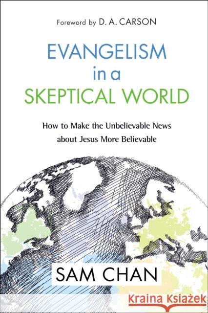 Evangelism in a Skeptical World: How to Make the Unbelievable News about Jesus More Believable Sam Chan 9780310534679