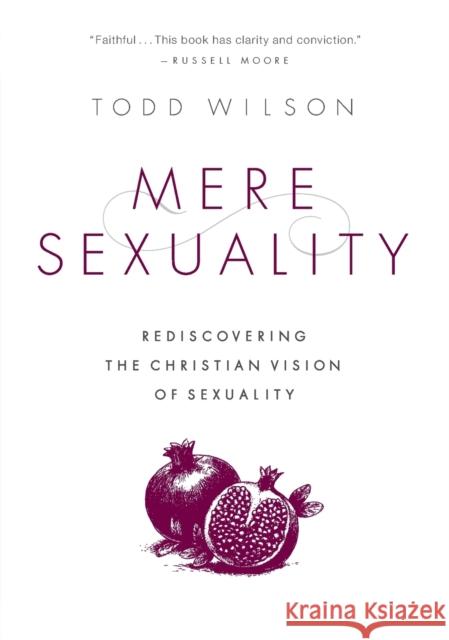 Mere Sexuality: Rediscovering the Christian Vision of Sexuality Todd A. Wilson 9780310535355