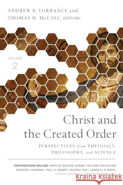 Christ and the Created Order: Perspectives from Theology, Philosophy, and Science Andew B. Torrance Thomas H. McCall 9780310536086 Zondervan