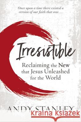 Irresistible: Reclaiming the New That Jesus Unleashed for the World Andy Stanley 9780310536970