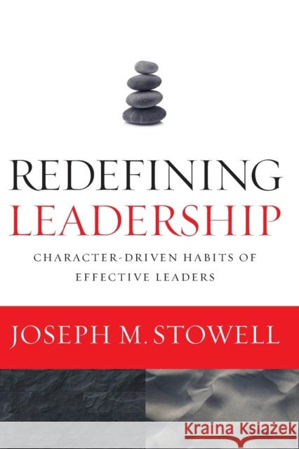 Redefining Leadership: Character-Driven Habits of Effective Leaders Joseph M. Stowell 9780310538387 Zondervan