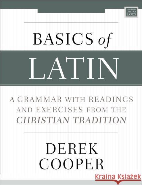 Basics of Latin: A Grammar with Readings and Exercises from the Christian Tradition Derek Cooper 9780310538998 Zondervan Academic