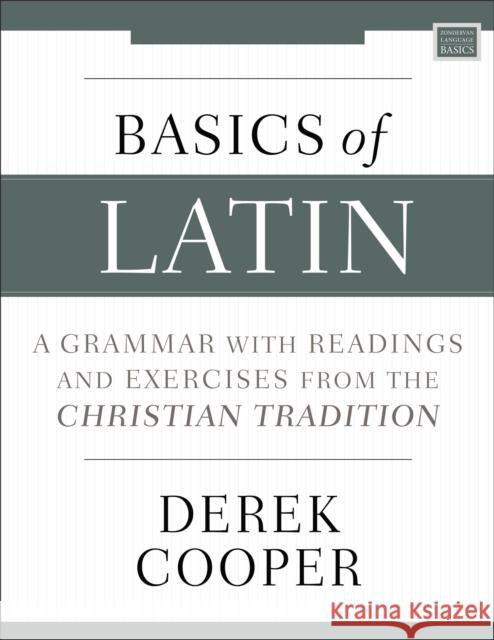 Basics of Latin: A Grammar with Readings and Exercises from the Christian Tradition Derek Cooper 9780310538998