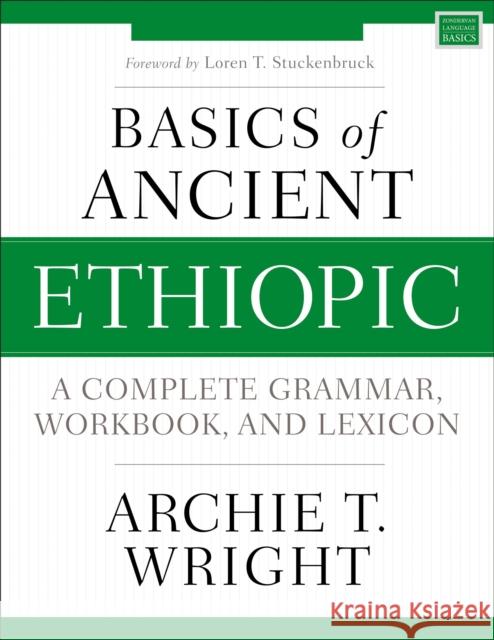 Basics of Ancient Ethiopic: A Complete Grammar, Workbook, and Lexicon Archie T. Wright 9780310539049 Zondervan Academic