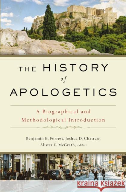 The History of Apologetics: A Biographical and Methodological Introduction Benjamin K. Forrest Josh Chatraw Alister E. McGrath 9780310559412 Zondervan Academic
