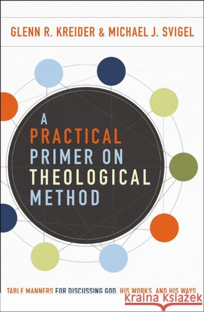 A Practical Primer on Theological Method: Table Manners for Discussing God, His Works, and His Ways Michael J. Svigel Glenn R. Kreider 9780310588801 Zondervan