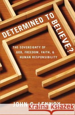 Determined to Believe?: The Sovereignty of God, Freedom, Faith, and Human Responsibility John C. Lennox 9780310589808 Zondervan