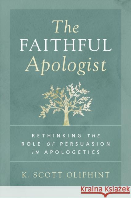 The Faithful Apologist: Rethinking the Role of Persuasion in Apologetics K. Scott Oliphint 9780310590101 Zondervan