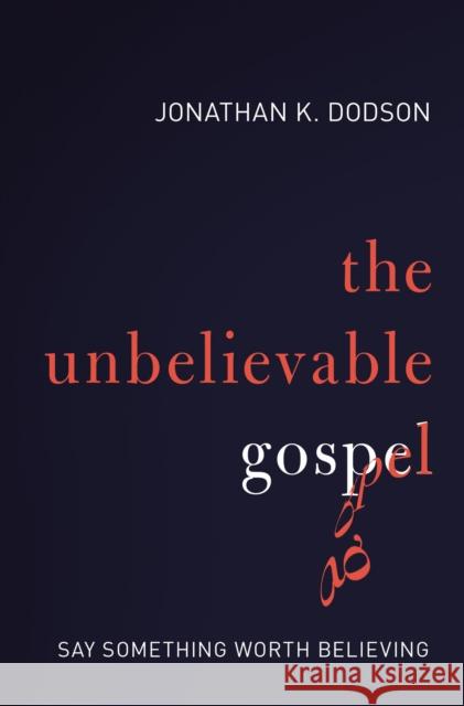 The Unbelievable Gospel: Say Something Worth Believing Jonathan K. Dodson 9780310597247 Zondervan