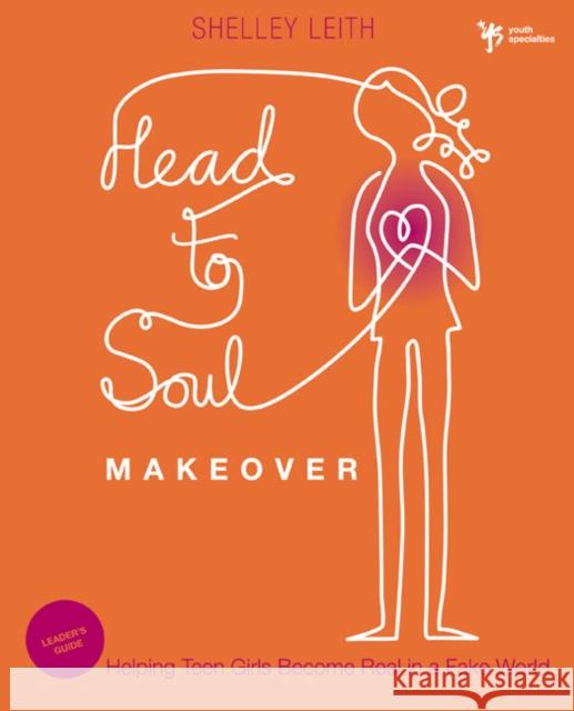 Head-To-Soul Makeover Bible Study Leader's Guide: Helping Teen Girls Become Real in a Fake World Leith, Shelley 9780310670414 Zondervan Publishing Company