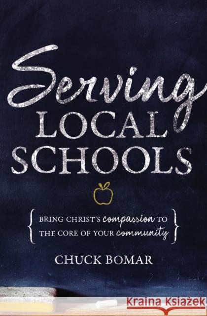 Serving Local Schools: Bring Christ's Compassion to the Core of Your Community Chuck Bomar 9780310671077