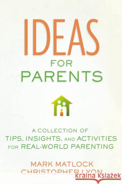 Ideas for Parents: A Collection of Tips, Insights, and Activities for Real-World Parenting Mark Matlock 9780310677673 Zondervan