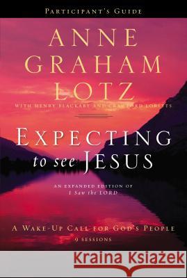 Expecting to See Jesus Bible Study Participant's Guide: A Wake-Up Call for God's People Lotz, Anne Graham 9780310682998 Zondervan