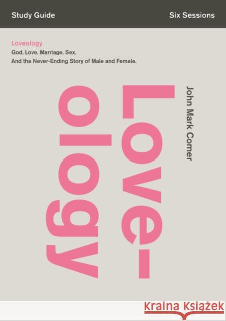 Loveology Bible Study Guide: God. Love. Marriage. Sex. and the Never-Ending Story of Male and Female. Comer, John Mark 9780310688372 Zondervan