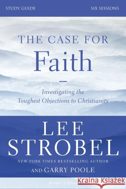 The Case for Faith Bible Study Guide Revised Edition: Investigating the Toughest Objections to Christianity Strobel, Lee 9780310698807 Zondervan