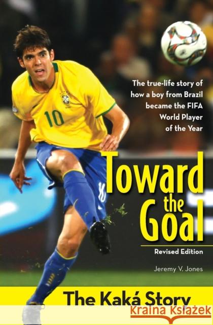 Toward the Goal, Revised Edition: The Kaká Story Jones, Jeremy V. 9780310738404 Zonderkidz