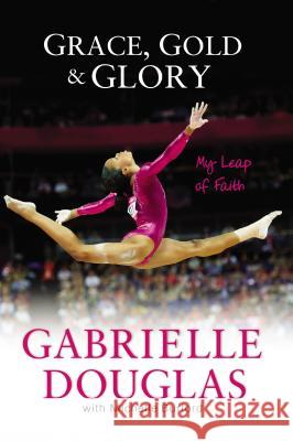 Grace, Gold, and Glory My Leap of Faith Gabrielle Douglas Michelle Burford 9780310740674 