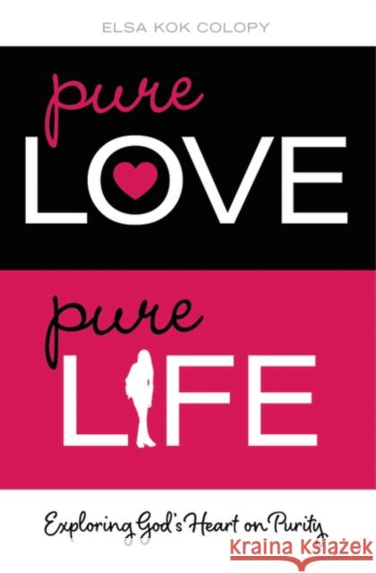 Pure Love, Pure Life: Exploring God's Heart on Purity Elsa Kok Colopy 9780310748519 Zondervan