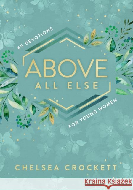 Above All Else: 60 Devotions for Young Women Chelsea Crockett 9780310767268 Zondervan