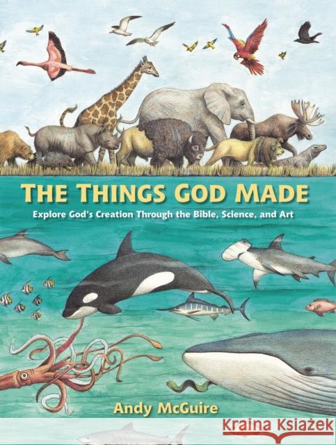 The Things God Made: Explore God's Creation through the Bible, Science, and Art Andy McGuire 9780310771272 Zondervan