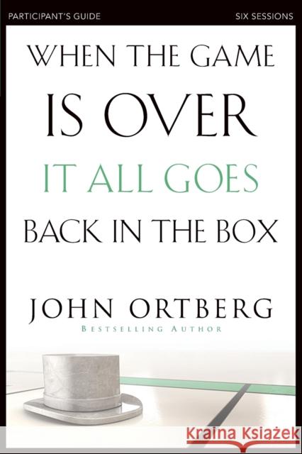When the Game Is Over, It All Goes Back in the Box Bible Study Participant's Guide: Six Sessions on Living Life in the Light of Eternity Ortberg, John 9780310808190 Zondervan