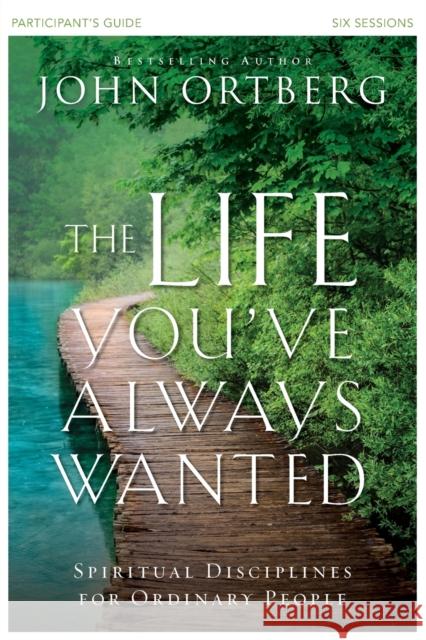 The Life You've Always Wanted Bible Study Participant's Guide: Spiritual Disciplines for Ordinary People Ortberg, John 9780310810193 Zondervan
