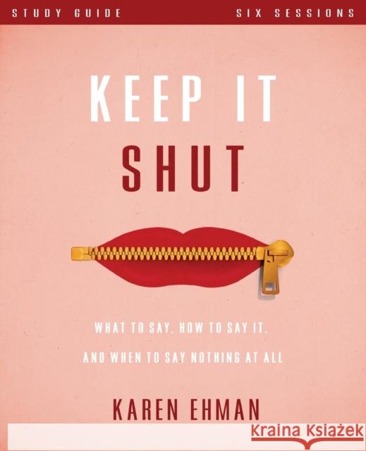 Keep It Shut Bible Study Guide: What to Say, How to Say It, and When to Say Nothing at All Ehman, Karen 9780310819400 Zondervan