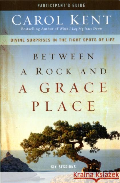 Between a Rock and a Grace Place Bible Study Participant's Guide: Divine Surprises in the Tight Spots of Life Kent, Carol 9780310890331 Zondervan