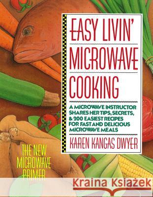 Easy Livin' Microwave Cooking: A Microwave Instructor Shares Tips, Secrets, & 200 Easiest Recipes for Fast and Delicious Microwave Meals Karen Kangas Dwyer 9780312029104 St. Martin's Griffin