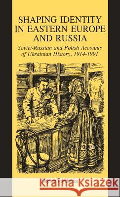 Shaping Identity in Eastern Europe and Russia: Soviet and Polish Accounts of Ukrainian History, 1914-1991 Velychenko, S. 9780312085520 Palgrave MacMillan