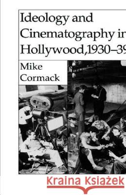 Ideology and Cinematography in Hollywood, 1930-1939 Michael J. Cormack Mike Cormack 9780312100858