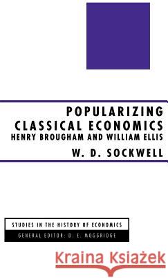 Popularizing Classical Economics: Henry Brougham and William Ellis Sockwell, W. D. 9780312123833 St. Martin's Press