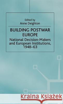 Building Postwar Europe: National Decision-Makers and European Institutions, 1948-63 Deighton, Anne 9780312125806 Palgrave MacMillan