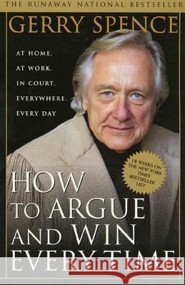 How to Argue & Win Every Time: At Home, at Work, in Court, Everywhere, Everyday Spence, Gerry 9780312144777 St. Martin's Press