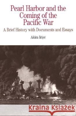 Pearl Harbor and the Coming of the Pacific War: A Brief History with Documents and Essays Akira Iriye 9780312147884