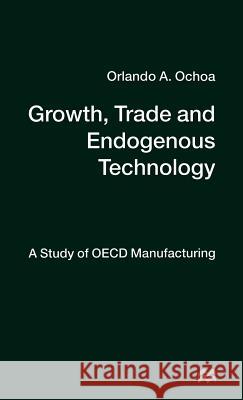 Growth, Trade and Endogenous Technology: A Study of OECD Manufacturing Ochoa, O. 9780312158453 Palgrave MacMillan