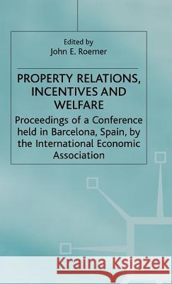 Property Relations, Incentives and Welfare: Proceedings of a Conference Held in Barcelona, Spain, by the International Economic Association Roemer, John E. 9780312159269