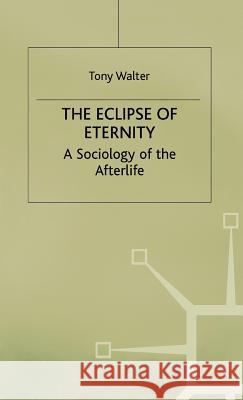 The Eclipse of Eternity: A Sociology of the Afterlife Walter, T. 9780312159337 Palgrave MacMillan