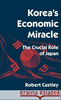 Korea's Economic Miracle: The Crucial Role of Japan Castley, Robert 9780312160562