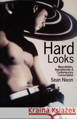 Hard Looks: Masculinities, Spectatorship & Contemporary Consumption Nixon, Sean 9780312163334 St. Martin's Press