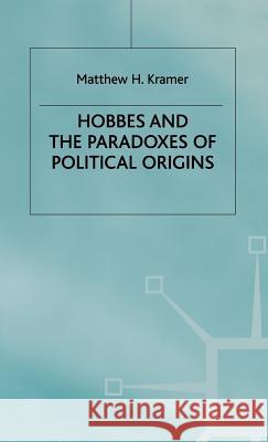 Hobbes and the Paradoxes of Political Origins Matthew H. Kramer M. H. Krame 9780312165499 Palgrave MacMillan