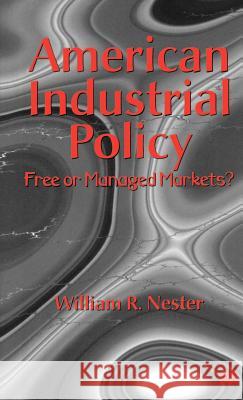 American Industrial Policy: Free or Managed Markets? Nester, William R. 9780312165925 St. Martin's Press