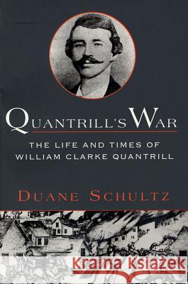 Quantrill's War: The Life & Times of William Clarke Quantrill, 1837-1865 Duane P. Schultz 9780312169725 St. Martin's Press