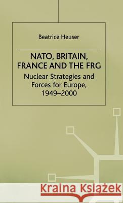 Nato, Britain, France and the Frg: Nuclear Strategies and Forces for Europe, 1949-2000 Heuser, B. 9780312174989 Palgrave MacMillan