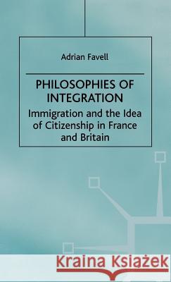 Philosophies of Integration: Immigration and the Idea of Citizenship in France and Britain Favell, Adrian 9780312176099 St. Martin's Press
